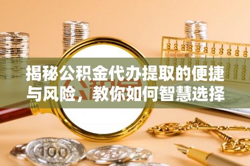 舒兰揭秘公积金代办提取的便捷与风险，教你如何智慧选择