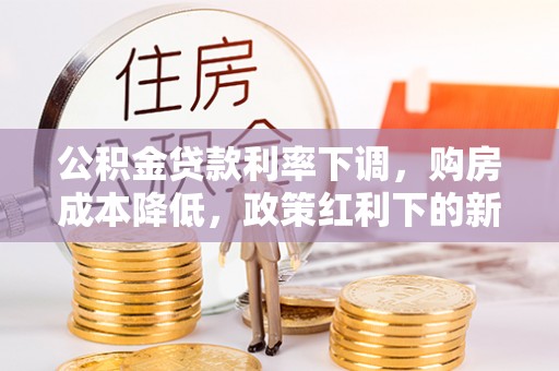 舒兰公积金贷款利率下调，购房成本降低，政策红利下的新机遇