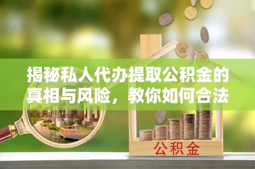 舒兰揭秘私人代办提取公积金的真相与风险，教你如何合法高效操作