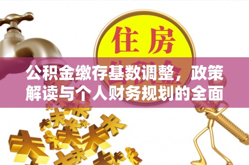 舒兰公积金缴存基数调整，政策解读与个人财务规划的全面分析
