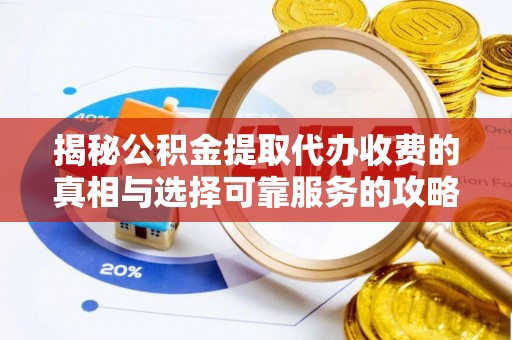 舒兰揭秘公积金提取代办收费的真相与选择可靠服务的攻略