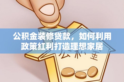 舒兰公积金装修贷款，如何利用政策红利打造理想家居