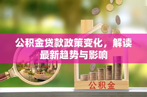 舒兰公积金贷款政策变化，解读最新趋势与影响
