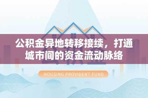 舒兰公积金异地转移接续，打通城市间的资金流动脉络