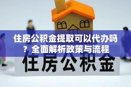 舒兰住房公积金提取可以代办吗？全面解析政策与流程