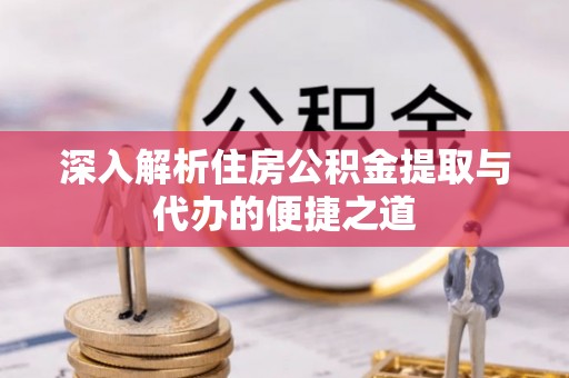 舒兰深入解析住房公积金提取与代办的便捷之道
