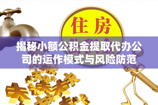 舒兰揭秘小额公积金提取代办公司的运作模式与风险防范