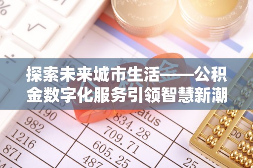 舒兰探索未来城市生活——公积金数字化服务引领智慧新潮流