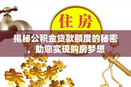 舒兰揭秘公积金贷款额度的秘密，助您实现购房梦想