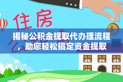舒兰揭秘公积金提取代办理流程，助您轻松搞定资金提取
