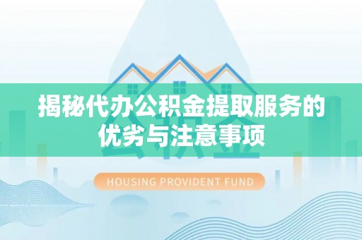 舒兰揭秘代办公积金提取服务的优劣与注意事项