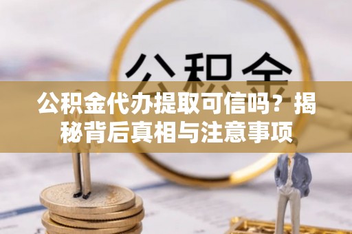 舒兰公积金代办提取可信吗？揭秘背后真相与注意事项