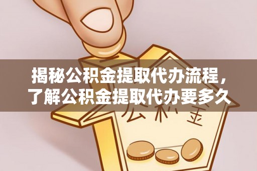 舒兰揭秘公积金提取代办流程，了解公积金提取代办要多久的关键因素