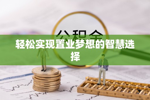 舒兰轻松实现置业梦想的智慧选择