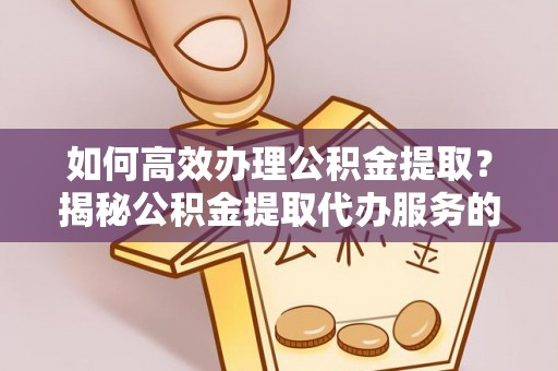 舒兰如何高效办理公积金提取？揭秘公积金提取代办服务的优势与注意事项