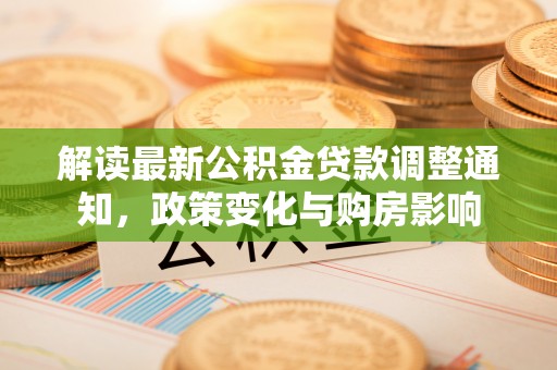 舒兰解读最新公积金贷款调整通知，政策变化与购房影响