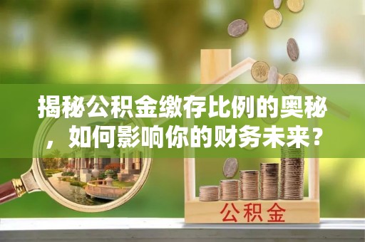 舒兰揭秘公积金缴存比例的奥秘，如何影响你的财务未来？