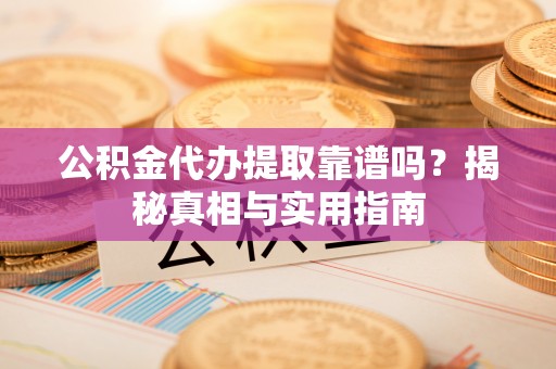 舒兰公积金代办提取靠谱吗？揭秘真相与实用指南