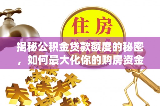 舒兰揭秘公积金贷款额度的秘密，如何最大化你的购房资金