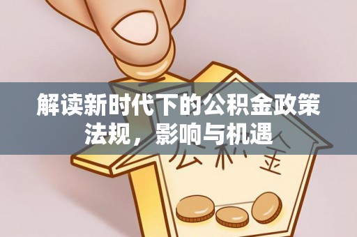舒兰解读新时代下的公积金政策法规，影响与机遇