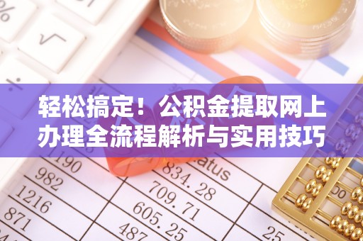 舒兰轻松搞定！公积金提取网上办理全流程解析与实用技巧