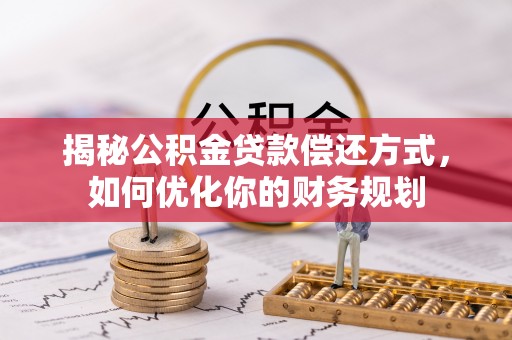 舒兰揭秘公积金贷款偿还方式，如何优化你的财务规划