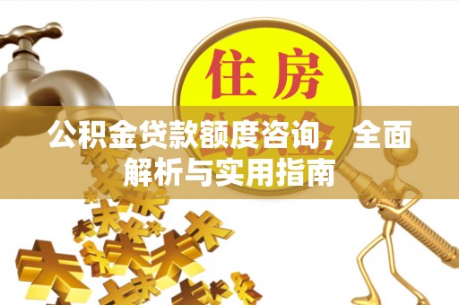 舒兰公积金贷款额度咨询，全面解析与实用指南