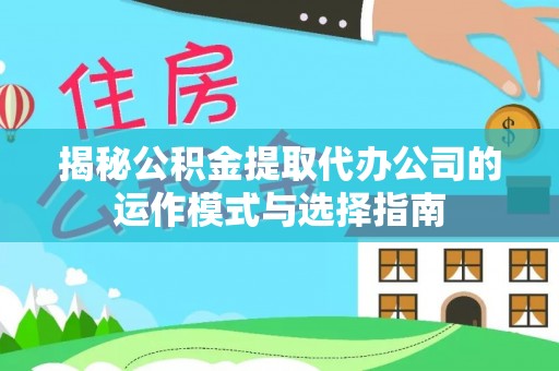 舒兰揭秘公积金提取代办公司的运作模式与选择指南