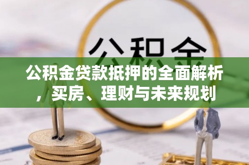 舒兰公积金贷款抵押的全面解析，买房、理财与未来规划