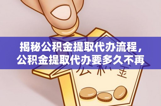 舒兰揭秘公积金提取代办流程，公积金提取代办要多久不再是谜题