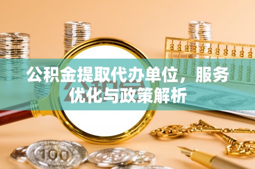 舒兰公积金提取代办单位，服务优化与政策解析