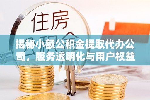 舒兰揭秘小额公积金提取代办公司，服务透明化与用户权益保障