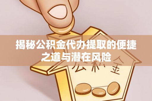 舒兰揭秘公积金代办提取的便捷之道与潜在风险