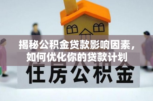 舒兰揭秘公积金贷款影响因素，如何优化你的贷款计划