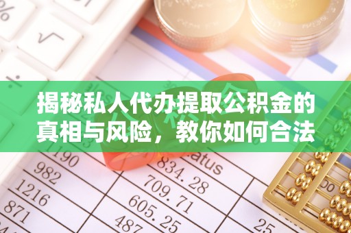 舒兰揭秘私人代办提取公积金的真相与风险，教你如何合法合规操作
