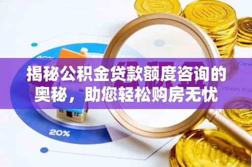 舒兰揭秘公积金贷款额度咨询的奥秘，助您轻松购房无忧