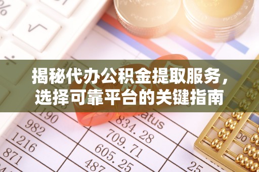 舒兰揭秘代办公积金提取服务，选择可靠平台的关键指南
