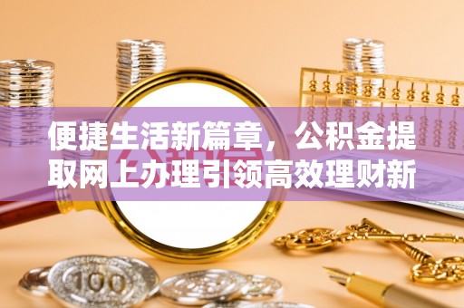 舒兰便捷生活新篇章，公积金提取网上办理引领高效理财新趋势