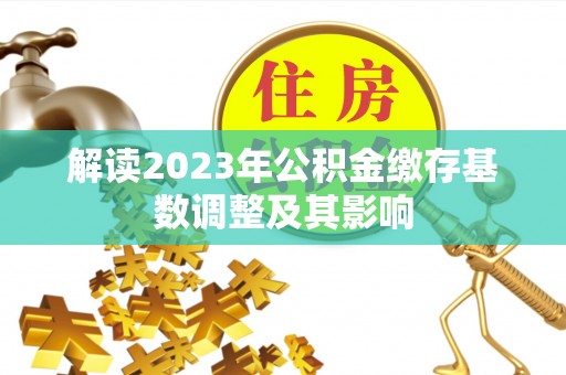 舒兰解读2023年公积金缴存基数调整及其影响