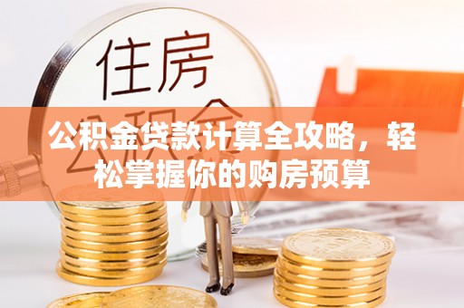 舒兰公积金贷款计算全攻略，轻松掌握你的购房预算