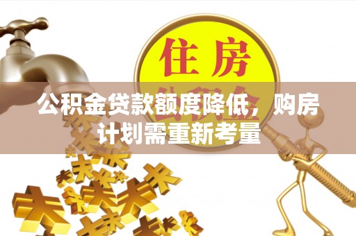 舒兰公积金贷款额度降低，购房计划需重新考量
