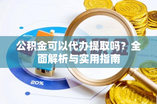 舒兰公积金可以代办提取吗？全面解析与实用指南