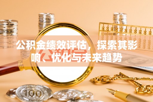 舒兰公积金绩效评估，探索其影响、优化与未来趋势