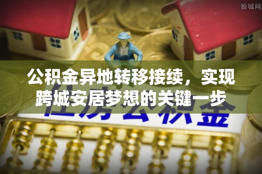 舒兰公积金异地转移接续，实现跨城安居梦想的关键一步