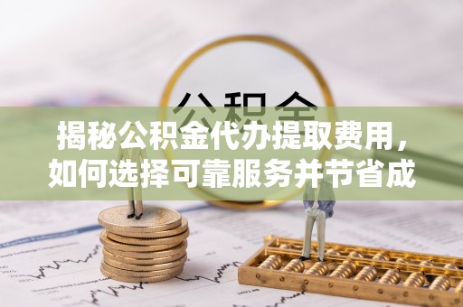 舒兰揭秘公积金代办提取费用，如何选择可靠服务并节省成本