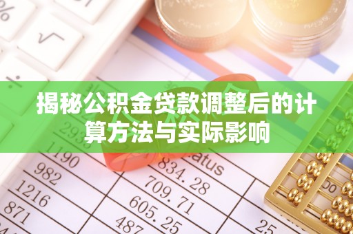 舒兰揭秘公积金贷款调整后的计算方法与实际影响
