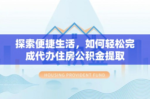 舒兰探索便捷生活，如何轻松完成代办住房公积金提取