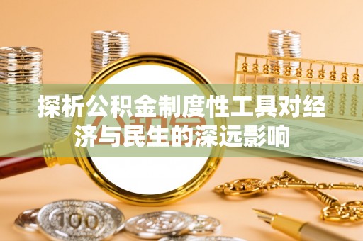 舒兰探析公积金制度性工具对经济与民生的深远影响