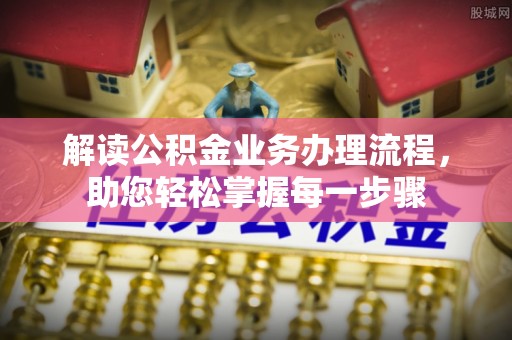 舒兰解读公积金业务办理流程，助您轻松掌握每一步骤