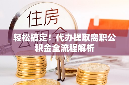舒兰轻松搞定！代办提取离职公积金全流程解析